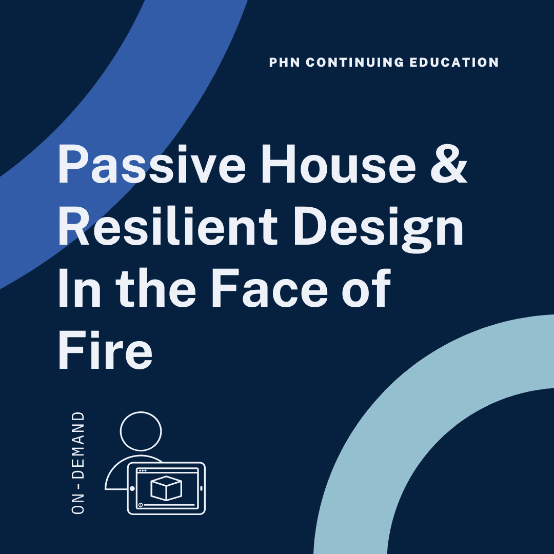 Passive House & Resilient Design In the Face of Fire - CEU